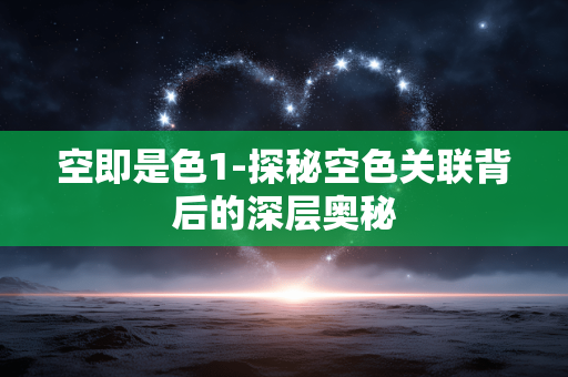 空即是色1-探秘空色关联背后的深层奥秘 空即是色1-探秘空色关联背后的深层奥秘
