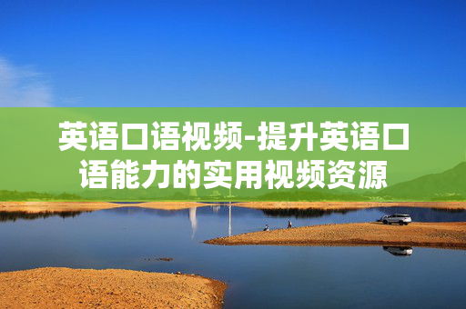 英语口语视频-提升英语口语能力的实用视频资源