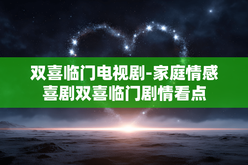 双喜临门电视剧-家庭情感喜剧双喜临门剧情看点