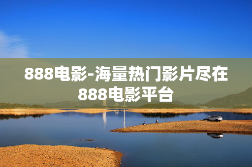 888电影-海量热门影片尽在888电影平台