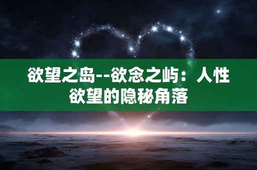 欲望之岛--欲念之屿:人性欲望的隐秘角落 欲望之岛--欲念之屿:人性欲望的隐秘角落