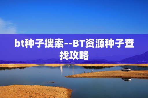 bt种子搜索--BT资源种子查找攻略 bt种子搜索--BT资源种子查找攻略