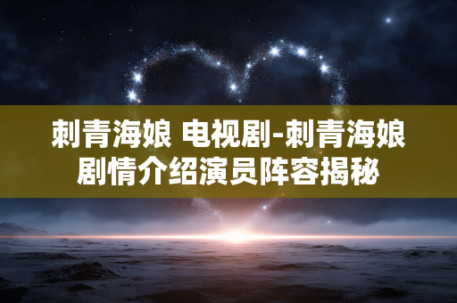 刺青海娘 电视剧-刺青海娘剧情介绍演员阵容揭秘 刺青海娘 电视剧-刺青海娘剧情介绍演员阵容揭秘