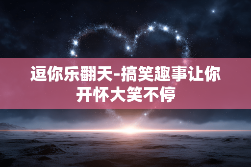 逗你乐翻天-搞笑趣事让你开怀大笑不停 逗你乐翻天-搞笑趣事让你开怀大笑不停