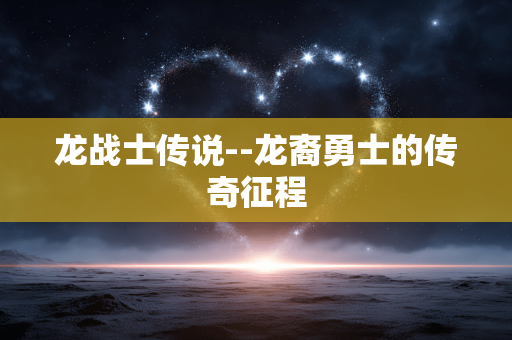 龙战士传说--龙裔勇士的传奇征程 龙战士传说--龙裔勇士的传奇征程