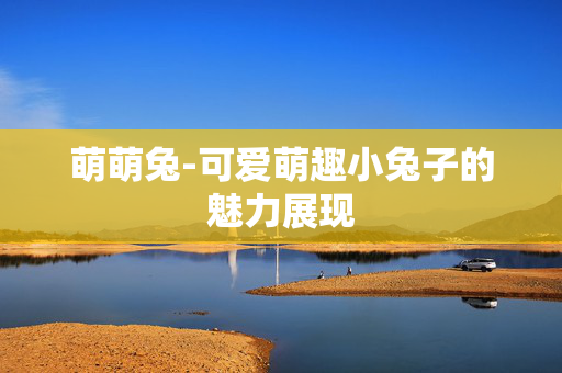 萌萌兔-可爱萌趣小兔子的魅力展现 萌萌兔-可爱萌趣小兔子的魅力展现