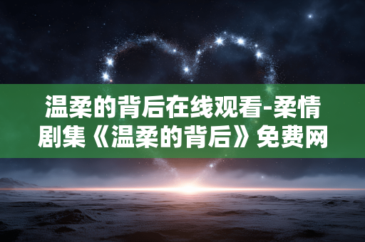 温柔的背后在线观看-柔情剧集《温柔的背后》免费网络收看 温柔的背后在线观看-柔情剧集《温柔的背后》免费网络收看
