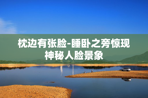 枕边有张脸-睡卧之旁惊现神秘人脸景象 枕边有张脸-睡卧之旁惊现神秘人脸景象