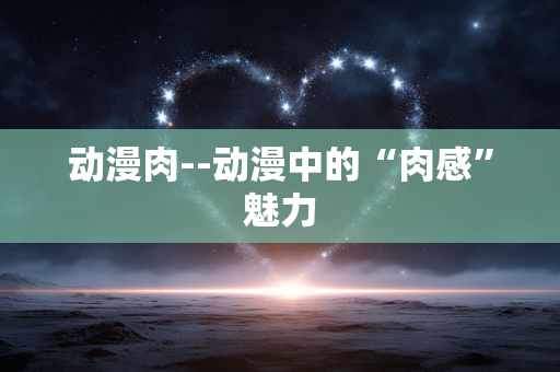动漫肉--动漫中的“肉感”魅力 动漫肉--动漫中的“肉感”魅力
