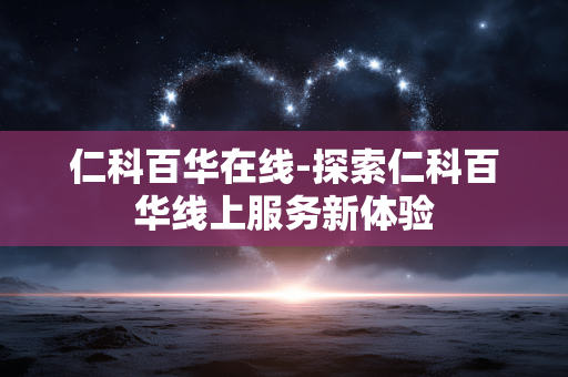 仁科百华在线-探索仁科百华线上服务新体验
