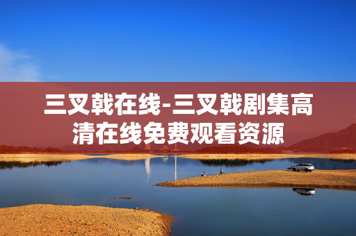 三叉戟在线-三叉戟剧集高清在线免费观看资源 三叉戟在线-三叉戟剧集高清在线免费观看资源