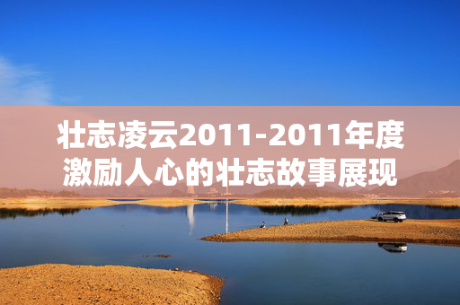 壮志凌云2011-2011年度激励人心的壮志故事展现