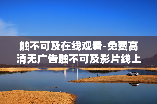 触不可及在线观看-免费高清无广告触不可及影片线上观赏 触不可及在线观看-免费高清无广告触不可及影片线上观赏