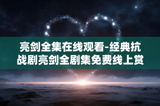 亮剑全集在线观看-经典抗战剧亮剑全剧集免费线上赏看 亮剑全集在线观看-经典抗战剧亮剑全剧集免费线上赏看
