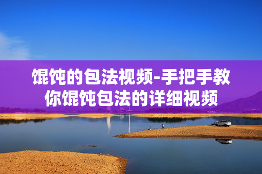 馄饨的包法视频-手把手教你馄饨包法的详细视频 馄饨的包法视频-手把手教你馄饨包法的详细视频