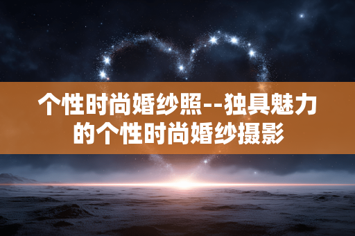 个性时尚婚纱照--独具魅力的个性时尚婚纱摄影 个性时尚婚纱照--独具魅力的个性时尚婚纱摄影