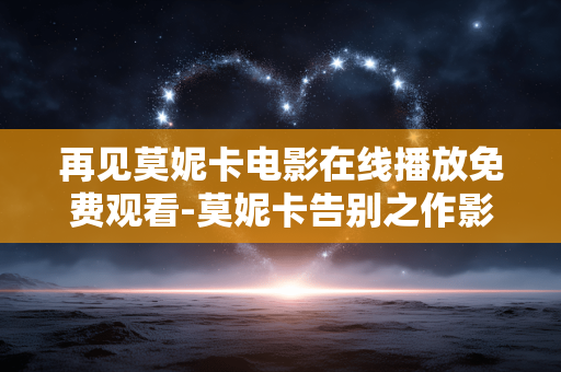 再见莫妮卡电影在线播放免费观看-莫妮卡告别之作影片免费在线畅享 再见莫妮卡电影在线播放免费观看-莫妮卡告别之作影片免费在线畅享