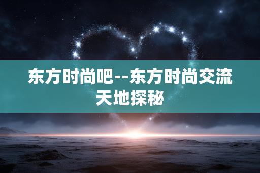 东方时尚吧--东方时尚交流天地探秘