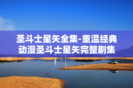圣斗士星矢全集-重温经典动漫圣斗士星矢完整剧集 圣斗士星矢全集-重温经典动漫圣斗士星矢完整剧集