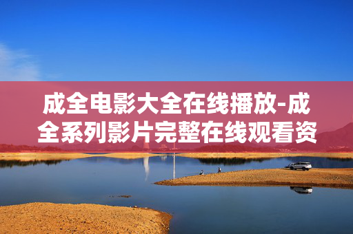 成全电影大全在线播放-成全系列影片完整在线观看资源