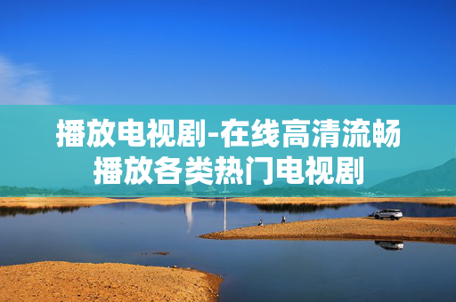 播放电视剧-在线高清流畅播放各类热门电视剧