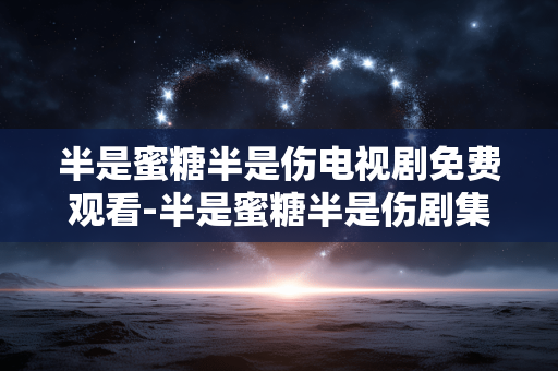 半是蜜糖半是伤电视剧免费观看-半是蜜糖半是伤剧集高清免付费在线看