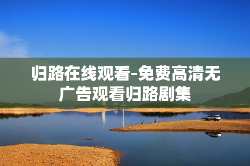 归路在线观看-免费高清无广告观看归路剧集