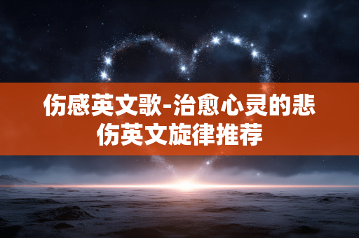 伤感英文歌-治愈心灵的悲伤英文旋律推荐