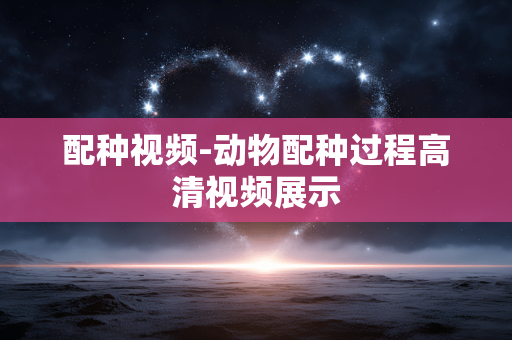 配种视频-动物配种过程高清视频展示
