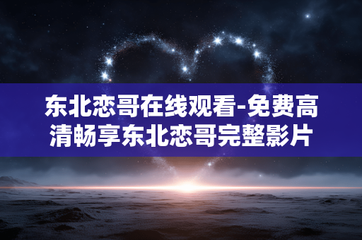 东北恋哥在线观看-免费高清畅享东北恋哥完整影片