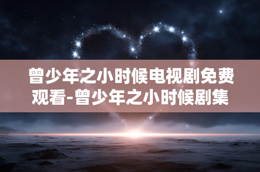 曾少年之小时候电视剧免费观看-曾少年之小时候剧集在线免付费收看