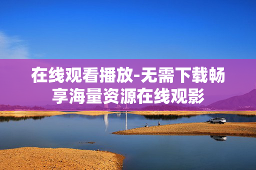 在线观看播放-无需下载畅享海量资源在线观影