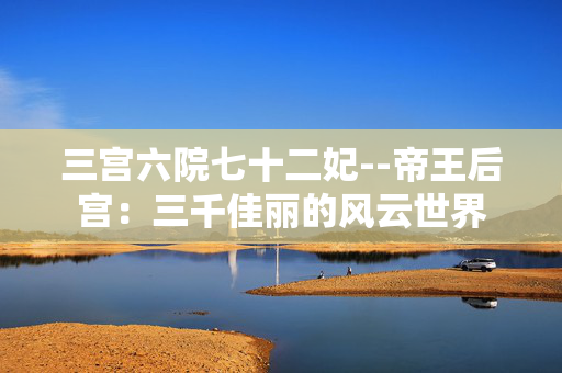 三宫六院七十二妃--帝王后宫:三千佳丽的风云世界 三宫六院七十二妃--帝王后宫:三千佳丽的风云世界