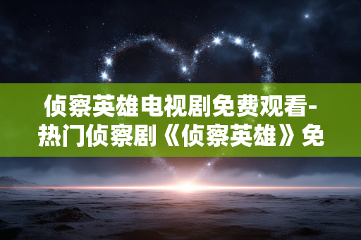 侦察英雄电视剧免费观看-热门侦察剧《侦察英雄》免付费在线看 侦察英雄电视剧免费观看-热门侦察剧《侦察英雄》免付费在线看
