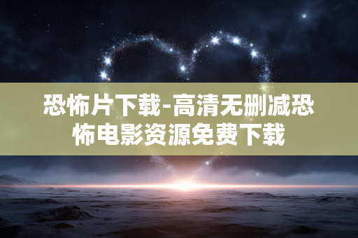 恐怖片下载-高清无删减恐怖电影资源免费下载