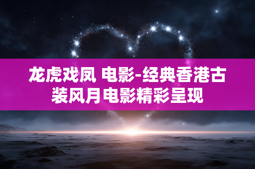 龙虎戏凤 电影-经典香港古装风月电影精彩呈现 龙虎戏凤 电影-经典香港古装风月电影精彩呈现