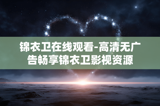 锦衣卫在线观看-高清无广告畅享锦衣卫影视资源