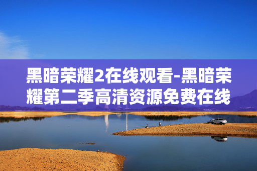 黑暗荣耀2在线观看-黑暗荣耀第二季高清资源免费在线看 黑暗荣耀2在线观看-黑暗荣耀第二季高清资源免费在线看