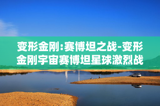 变形金刚:赛博坦之战-变形金刚宇宙赛博坦星球激烈战役