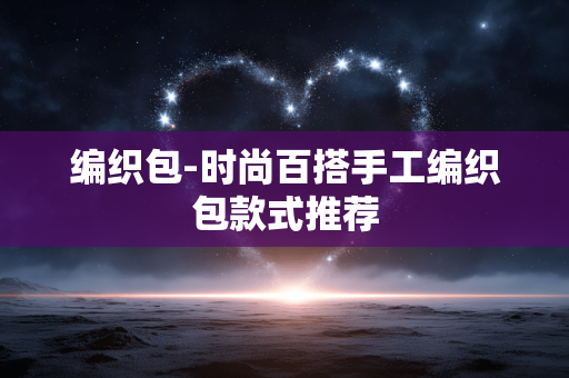 编织包-时尚百搭手工编织包款式推荐
