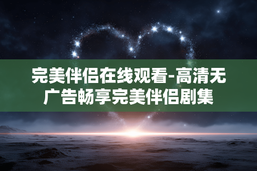 完美伴侣在线观看-高清无广告畅享完美伴侣剧集 完美伴侣在线观看-高清无广告畅享完美伴侣剧集