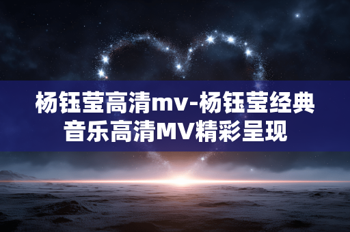杨钰莹高清mv-杨钰莹经典音乐高清MV精彩呈现 杨钰莹高清mv-杨钰莹经典音乐高清MV精彩呈现