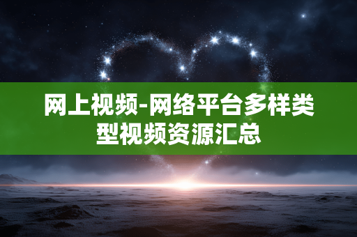 网上视频-网络平台多样类型视频资源汇总 网上视频-网络平台多样类型视频资源汇总