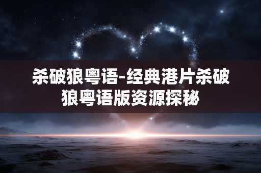 杀破狼粤语-经典港片杀破狼粤语版资源探秘