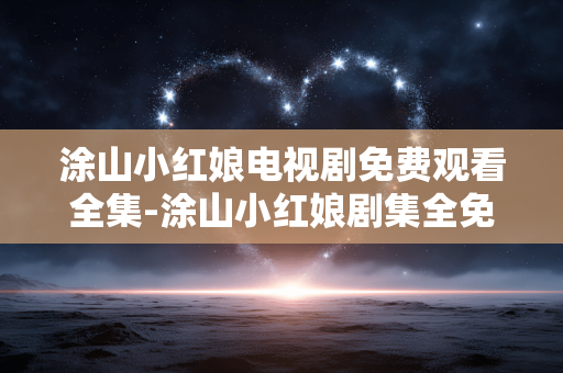 涂山小红娘电视剧免费观看全集-涂山小红娘剧集全免费在线无广告看