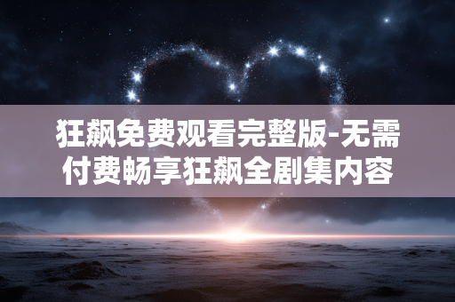 狂飙免费观看完整版-无需付费畅享狂飙全剧集内容 狂飙免费观看完整版-无需付费畅享狂飙全剧集内容