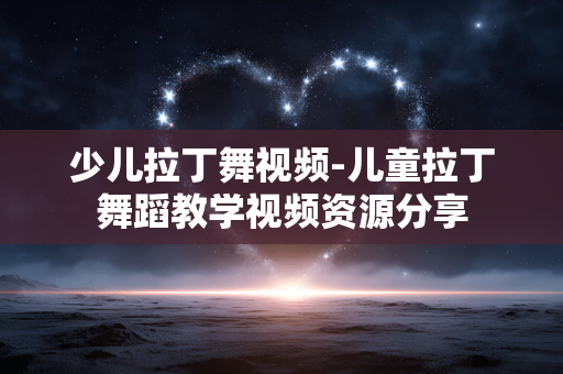 少儿拉丁舞视频-儿童拉丁舞蹈教学视频资源分享 少儿拉丁舞视频-儿童拉丁舞蹈教学视频资源分享