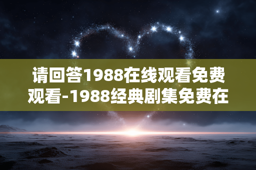 请回答1988在线观看免费观看-1988经典剧集免费在线无广告观看 请回答1988在线观看免费观看-1988经典剧集免费在线无广告观看
