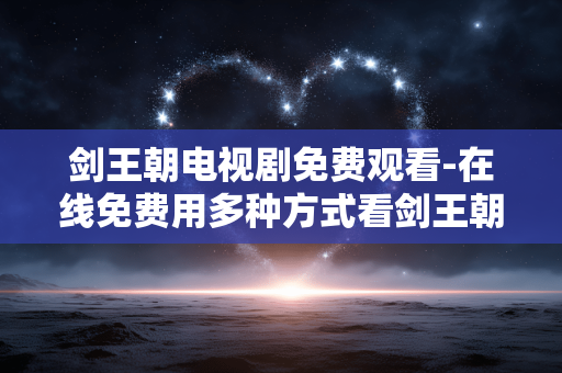 剑王朝电视剧免费观看-在线免费用多种方式看剑王朝剧集 剑王朝电视剧免费观看-在线免费用多种方式看剑王朝剧集