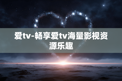 爱tv-畅享爱tv海量影视资源乐趣 爱tv-畅享爱tv海量影视资源乐趣